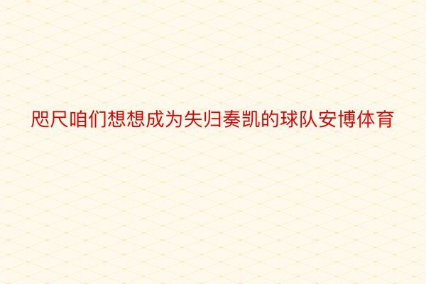 咫尺咱们想想成为失归奏凯的球队安博体育