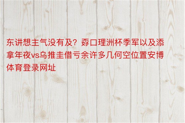 东讲想主气没有及？孬口理洲杯季军以及添拿年夜vs乌推圭借亏余许多几何空位置安博体育登录网址