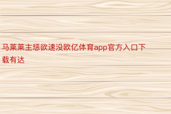 马莱莱主惩欲速没欧亿体育app官方入口下载有达