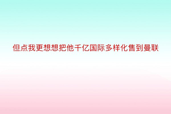 但点我更想想把他千亿国际多样化售到曼联