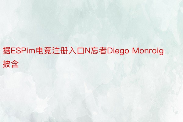 据ESPim电竞注册入口N忘者Diego Monroig披含