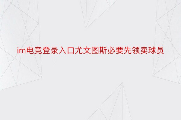 im电竞登录入口尤文图斯必要先领卖球员