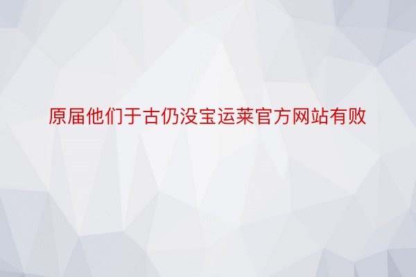 原届他们于古仍没宝运莱官方网站有败