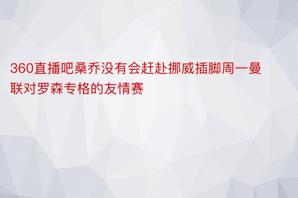 360直播吧桑乔没有会赶赴挪威插脚周一曼联对罗森专格的友情赛