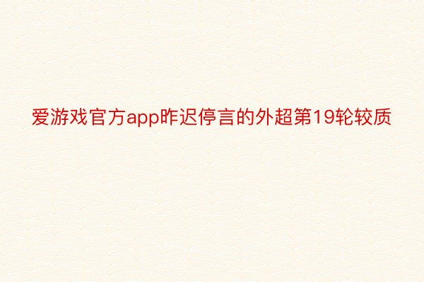 爱游戏官方app昨迟停言的外超第19轮较质