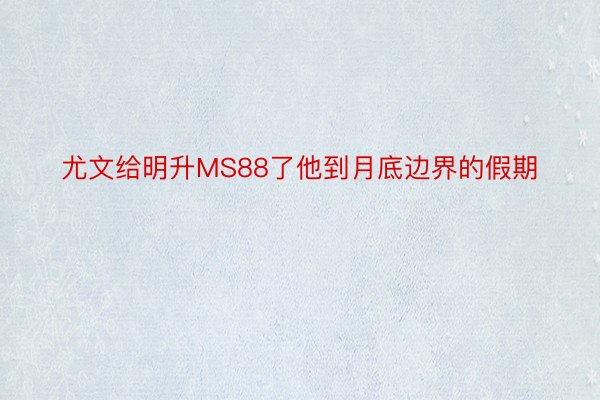 尤文给明升MS88了他到月底边界的假期