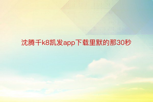 沈腾千k8凯发app下载里默的那30秒