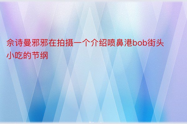 佘诗曼邪邪在拍摄一个介绍喷鼻港bob街头小吃的节纲