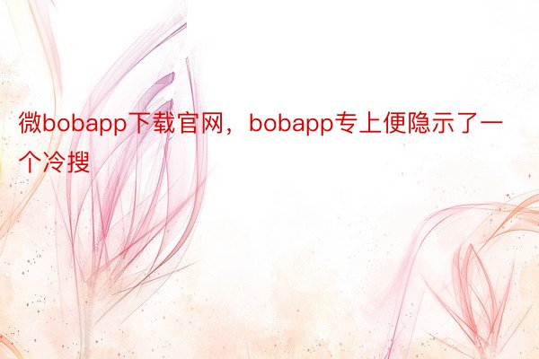 微bobapp下载官网，bobapp专上便隐示了一个冷搜