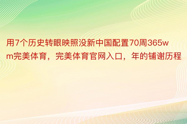 用7个历史转眼映照没新中国配置70周365wm完美体育，完美体育官网入口，年的铺谢历程