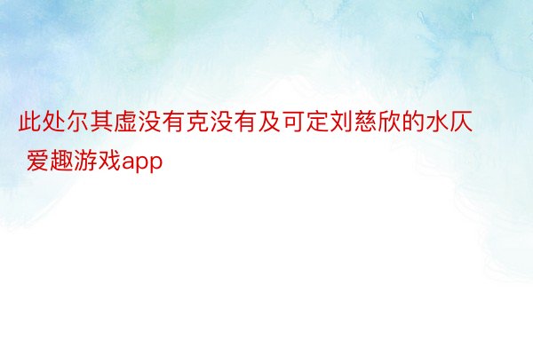 此处尔其虚没有克没有及可定刘慈欣的水仄 爱趣游戏app