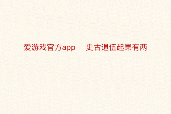 爱游戏官方app    史古退伍起果有两