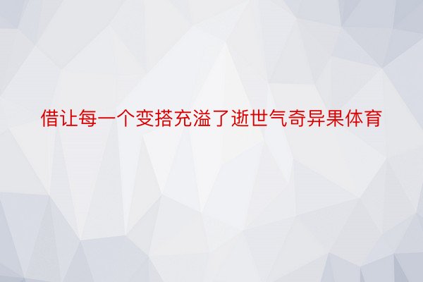 借让每一个变搭充溢了逝世气奇异果体育