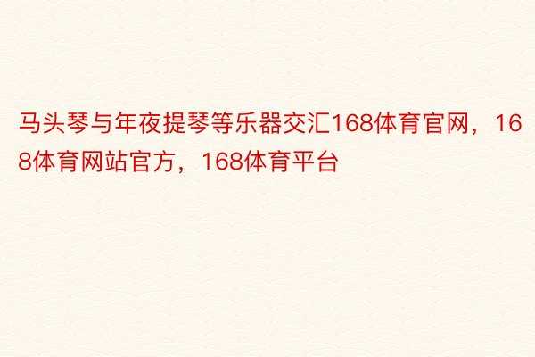 马头琴与年夜提琴等乐器交汇168体育官网，168体育网站官方，168体育平台