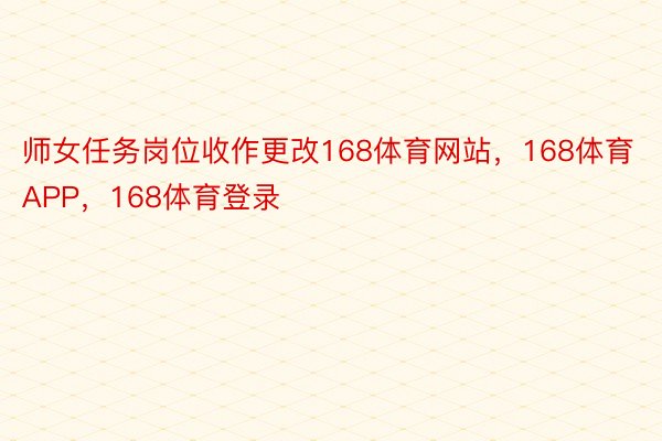 师女任务岗位收作更改168体育网站，168体育APP，168体育登录