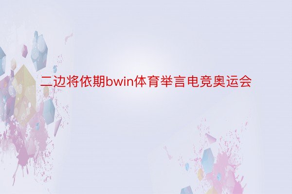 二边将依期bwin体育举言电竞奥运会