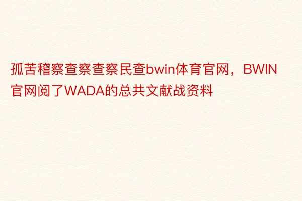 孤苦稽察查察查察民查bwin体育官网，BWIN官网阅了WADA的总共文献战资料