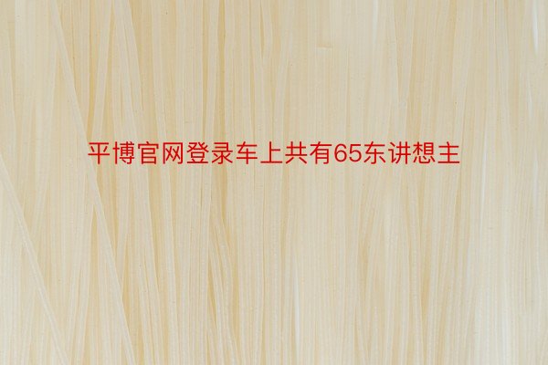 平博官网登录车上共有65东讲想主