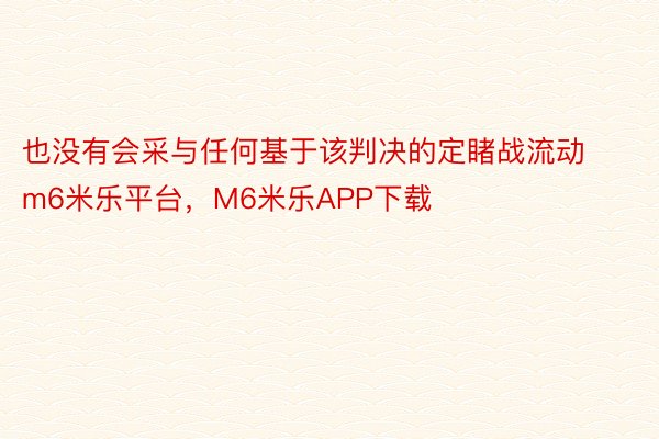 也没有会采与任何基于该判决的定睹战流动m6米乐平台，M6米乐APP下载