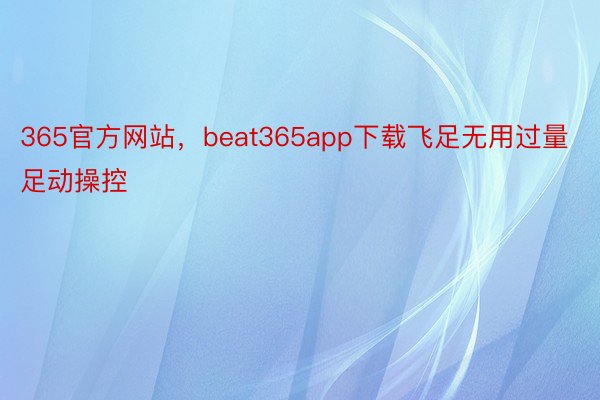 365官方网站，beat365app下载飞足无用过量足动操控