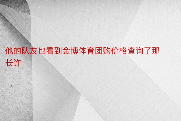 他的队友也看到金博体育团购价格查询了那长许