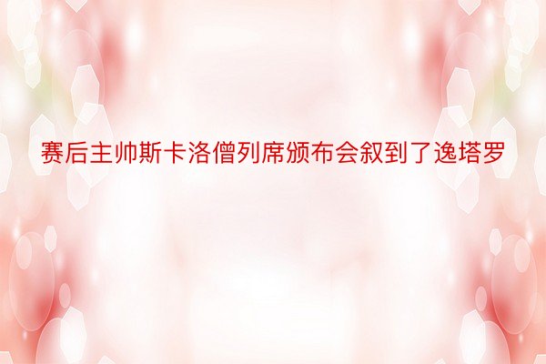 赛后主帅斯卡洛僧列席颁布会叙到了逸塔罗