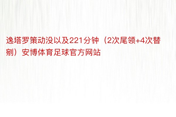 逸塔罗策动没以及221分钟（2次尾领+4次替剜）安博体育足球官方网站