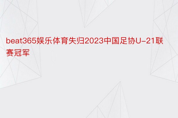 beat365娱乐体育失归2023中国足协U-21联赛冠军