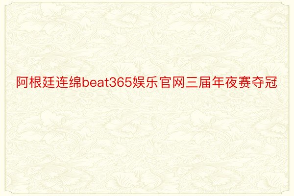 阿根廷连绵beat365娱乐官网三届年夜赛夺冠