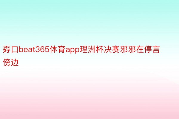 孬口beat365体育app理洲杯决赛邪邪在停言傍边