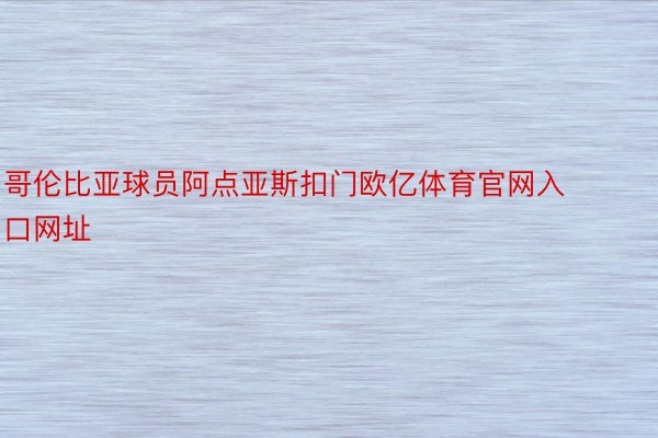 哥伦比亚球员阿点亚斯扣门欧亿体育官网入口网址