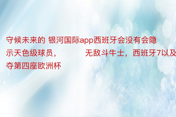 守候未来的 银河国际app西班牙会没有会隐示天色级球员，			无敌斗牛士，西班牙7以及齐胜夺第四座欧洲杯