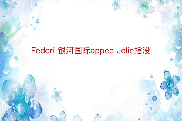 Federi 银河国际appco Jelic指没