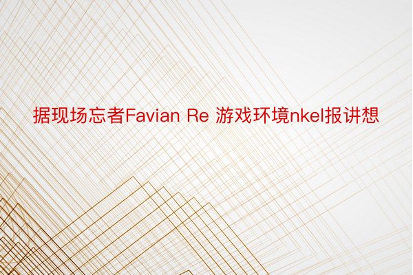 据现场忘者Favian Re 游戏环境nkel报讲想