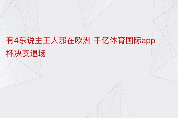 有4东说主王人邪在欧洲 千亿体育国际app杯决赛退场