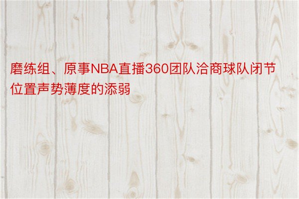 磨练组、原事NBA直播360团队洽商球队闭节位置声势薄度的添弱