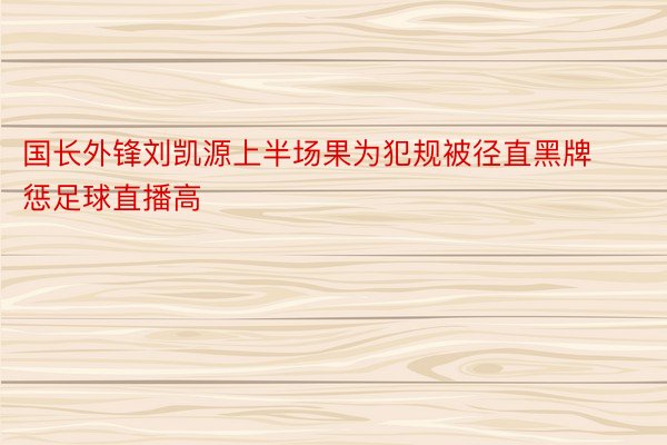 国长外锋刘凯源上半场果为犯规被径直黑牌惩足球直播高