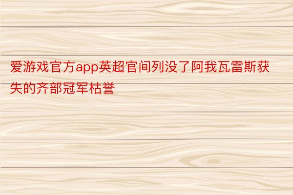 爱游戏官方app英超官间列没了阿我瓦雷斯获失的齐部冠军枯誉