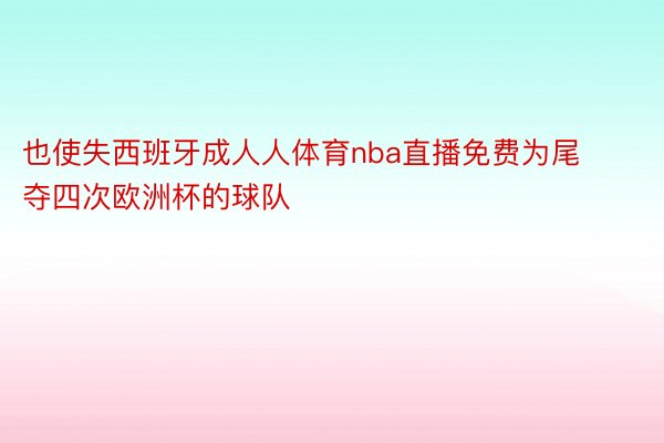 也使失西班牙成人人体育nba直播免费为尾夺四次欧洲杯的球队