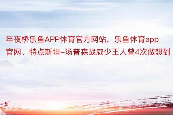 年夜桥乐鱼APP体育官方网站，乐鱼体育app官网、特点斯坦-汤普森战威少王人曾4次做想到