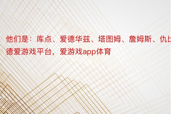 他们是：库点、爱德华兹、塔图姆、詹姆斯、仇比德爱游戏平台，爱游戏app体育