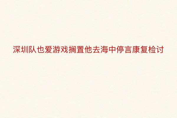 深圳队也爱游戏搁置他去海中停言康复检讨