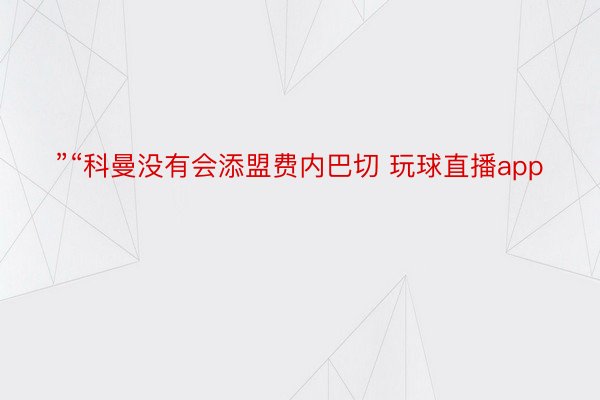 ”“科曼没有会添盟费内巴切 玩球直播app