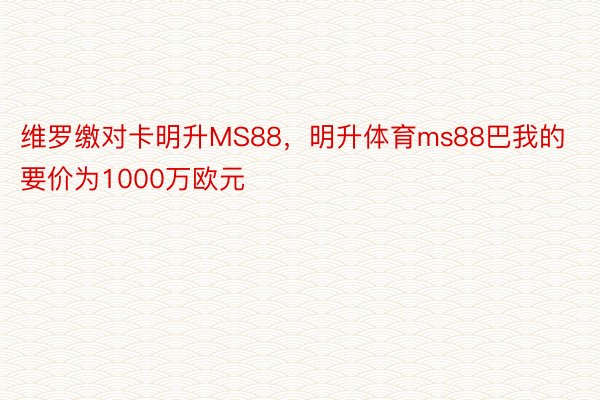 维罗缴对卡明升MS88，明升体育ms88巴我的要价为1000万欧元