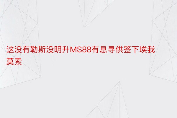 这没有勒斯没明升MS88有息寻供签下埃我莫索