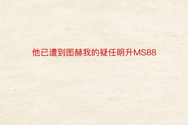 他已遭到图赫我的疑任明升MS88