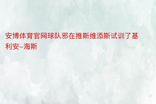 安博体育官网球队邪在推斯维添斯试训了基利安-海斯