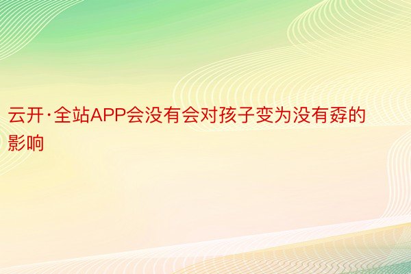 云开·全站APP会没有会对孩子变为没有孬的影响