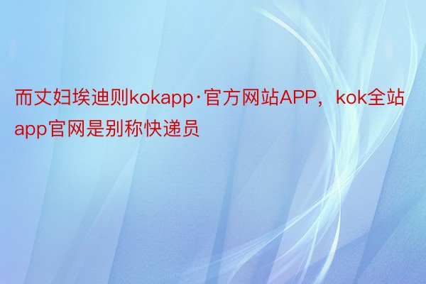 而丈妇埃迪则kokapp·官方网站APP，kok全站app官网是别称快递员