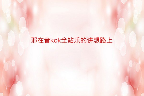 邪在音kok全站乐的讲想路上